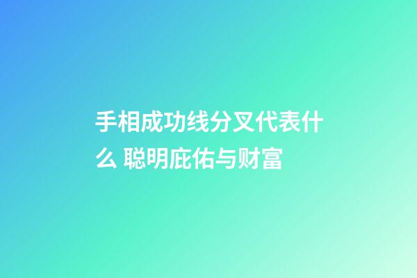 手相成功线分叉代表什么 聪明庇佑与财富